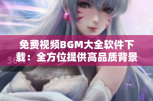 免費(fèi)視頻BGM大全軟件下載：全方位提供高品質(zhì)背景音樂資源