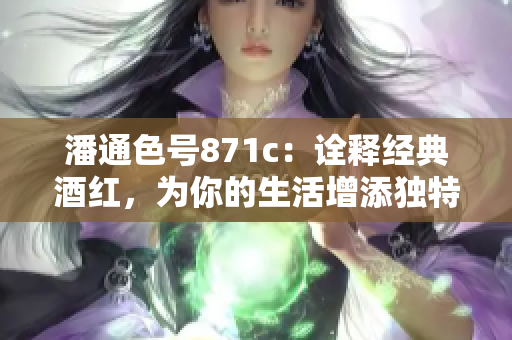 潘通色號871c：詮釋經(jīng)典酒紅，為你的生活增添獨(dú)特魅力