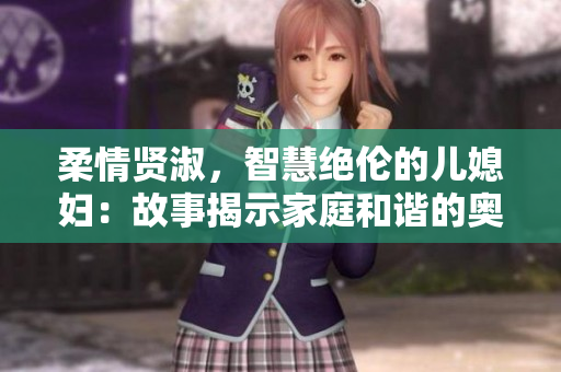 柔情賢淑，智慧絕倫的兒媳婦：故事揭示家庭和諧的奧秘