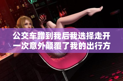 公交車蹭到我后我選擇走開一次意外顛覆了我的出行方式
