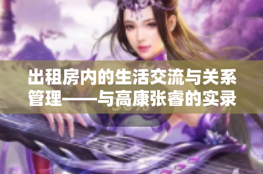 出租房內(nèi)的生活交流與關系管理——與高康張睿的實錄
