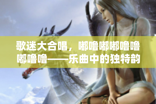 歌迷大合唱，嘟嚕嘟嘟嚕嚕嘟嚕?！獦非械莫?dú)特韻律