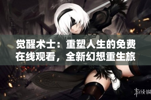 覺醒術(shù)士：重塑人生的免費在線觀看，全新幻想重生旅程