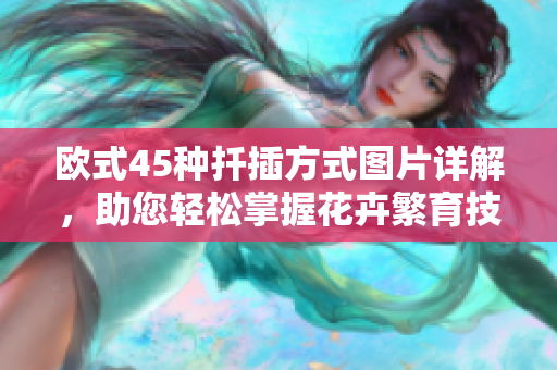 歐式45種扦插方式圖片詳解，助您輕松掌握花卉繁育技巧