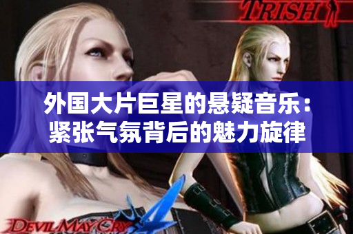 外國大片巨星的懸疑音樂：緊張氣氛背后的魅力旋律