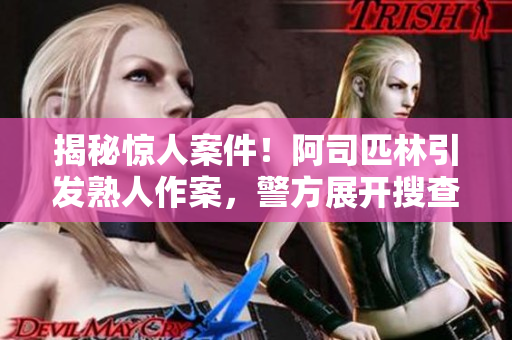 揭秘驚人案件！阿司匹林引發(fā)熟人作案，警方展開搜查