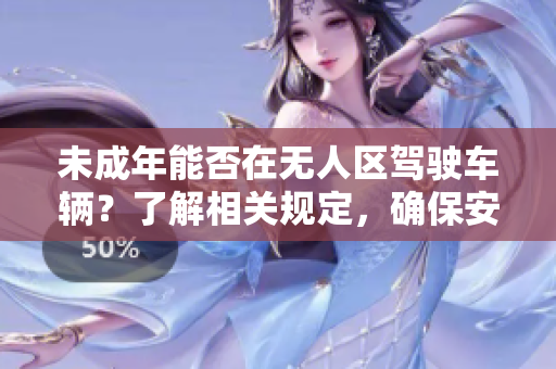 未成年能否在無人區(qū)駕駛車輛？了解相關(guān)規(guī)定，確保安全！