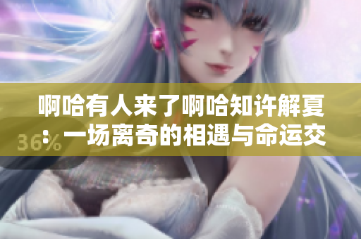 啊哈有人來了啊哈知許解夏：一場離奇的相遇與命運交織