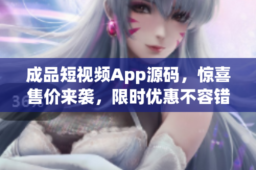 成品短視頻App源碼，驚喜售價來襲，限時優(yōu)惠不容錯過！