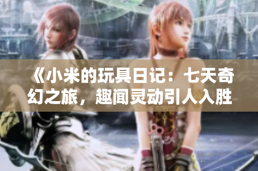 《小米的玩具日記：七天奇幻之旅，趣聞靈動引人入勝》
