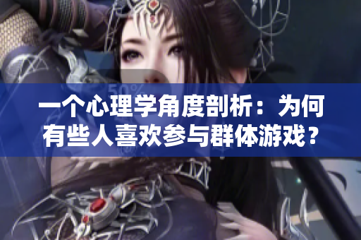 一個心理學(xué)角度剖析：為何有些人喜歡參與群體游戲？
