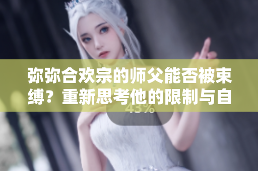 彌彌合歡宗的師父能否被束縛？重新思考他的限制與自由