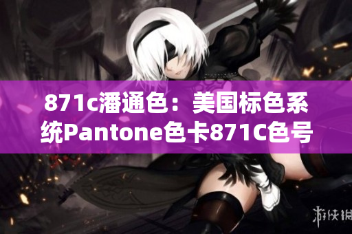 871c潘通色：美國標(biāo)色系統(tǒng)Pantone色卡871C色號對照表