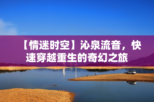 【情迷時(shí)空】沁泉流音，快速穿越重生的奇幻之旅