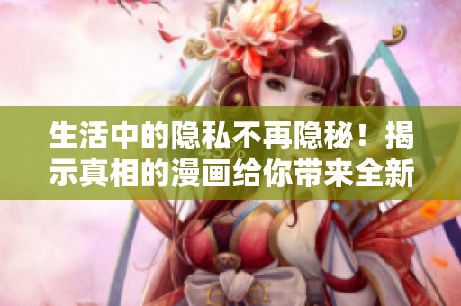生活中的隱私不再隱秘！揭示真相的漫畫給你帶來全新視角