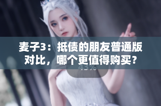 麥子3：抵債的朋友普通版對比，哪個更值得購買？
