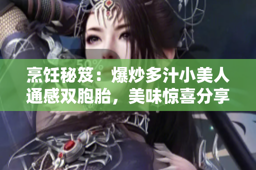 烹飪秘笈：爆炒多汁小美人通感雙胞胎，美味驚喜分享
