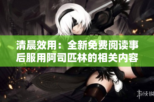 清晨效用：全新免費(fèi)閱讀事后服用阿司匹林的相關(guān)內(nèi)容