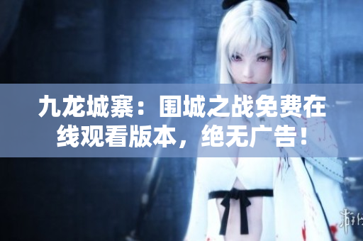 九龍城寨：圍城之戰(zhàn)免費(fèi)在線觀看版本，絕無(wú)廣告！