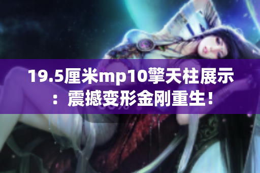 19.5厘米mp10擎天柱展示：震撼變形金剛重生！