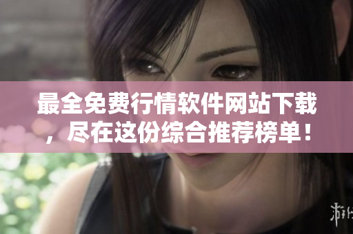 最全免費(fèi)行情軟件網(wǎng)站下載，盡在這份綜合推薦榜單！