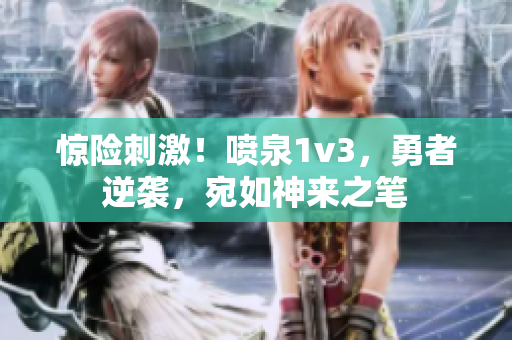 驚險(xiǎn)刺激！噴泉1v3，勇者逆襲，宛如神來(lái)之筆