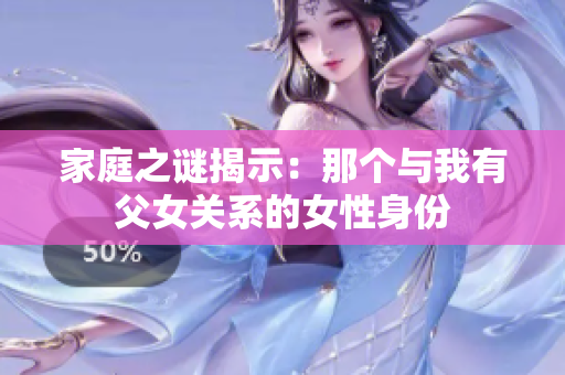 家庭之謎揭示：那個(gè)與我有父女關(guān)系的女性身份