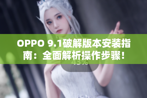 OPPO 9.1破解版本安裝指南：全面解析操作步驟！