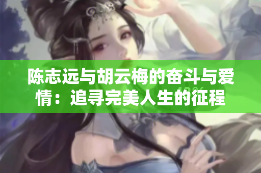 陳志遠與胡云梅的奮斗與愛情：追尋完美人生的征程
