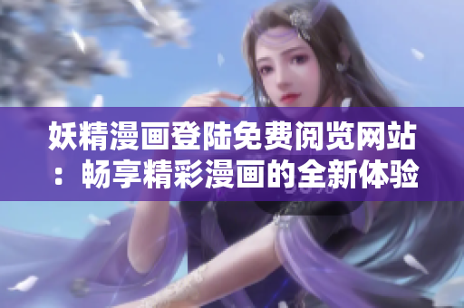 妖精漫畫登陸免費閱覽網站：暢享精彩漫畫的全新體驗