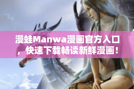 漫蛙Manwa漫畫官方入口，快速下載暢讀新鮮漫畫！