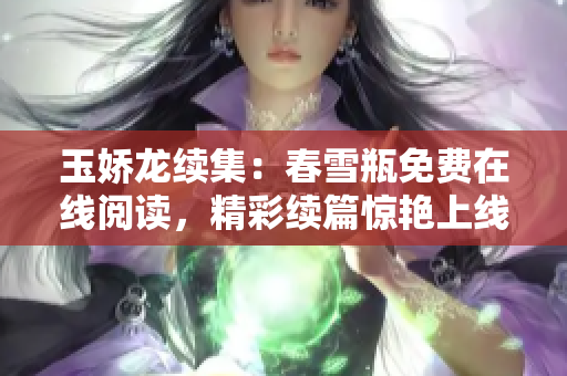 玉嬌龍續(xù)集：春雪瓶免費在線閱讀，精彩續(xù)篇驚艷上線