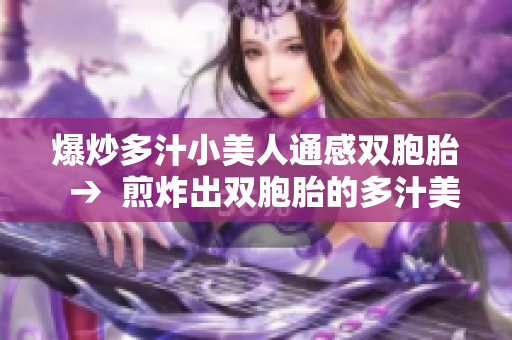 爆炒多汁小美人通感雙胞胎  →  煎炸出雙胞胎的多汁美味
