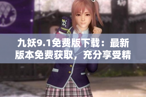 九妖9.1免費(fèi)版下載：最新版本免費(fèi)獲取，充分享受精彩功能