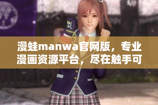 漫蛙manwa官網(wǎng)版，專業(yè)漫畫資源平臺(tái)，盡在觸手可及