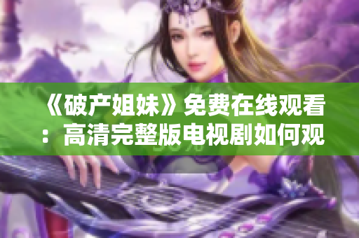 《破產(chǎn)姐妹》免費(fèi)在線觀看：高清完整版電視劇如何觀看？
