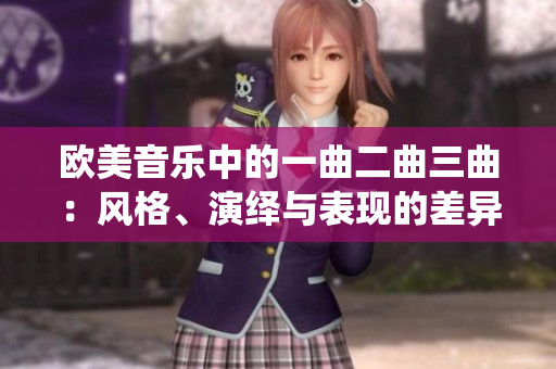 歐美音樂中的一曲二曲三曲：風(fēng)格、演繹與表現(xiàn)的差異詳解
