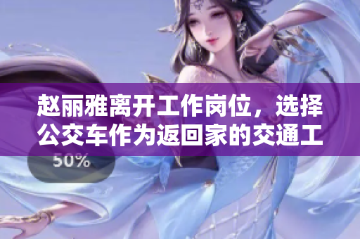 趙麗雅離開工作崗位，選擇公交車作為返回家的交通工具