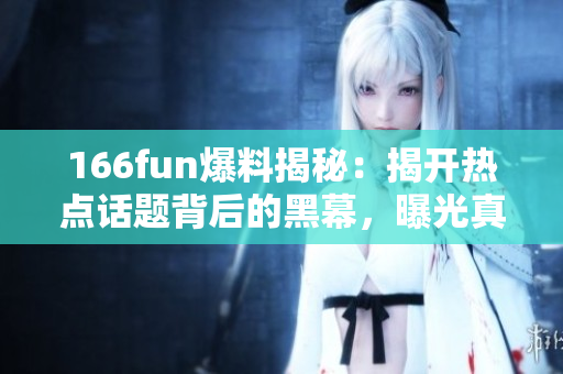 166fun爆料揭秘：揭開熱點話題背后的黑幕，曝光真相！