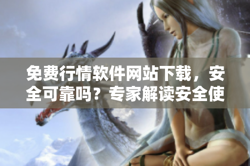 免費行情軟件網(wǎng)站下載，安全可靠嗎？專家解讀安全使用指南