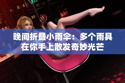 晚間折疊小雨傘：多個(gè)雨具在你手上散發(fā)奇妙光芒