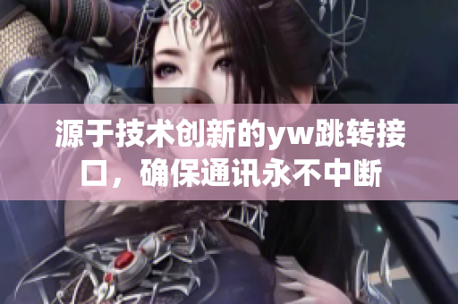 源于技術(shù)創(chuàng)新的yw跳轉(zhuǎn)接口，確保通訊永不中斷