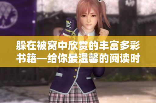 躲在被窩中欣賞的豐富多彩書(shū)籍—給你最溫馨的閱讀時(shí)光