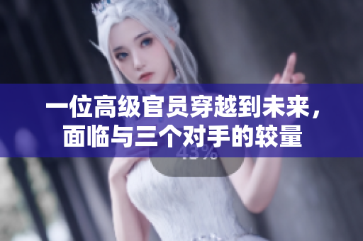 一位高級官員穿越到未來，面臨與三個對手的較量