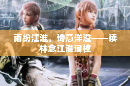 雨紛江淮，詩(shī)意洋溢——讀林念江淮詞枝