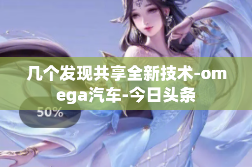 幾個(gè)發(fā)現(xiàn)共享全新技術(shù)-omega汽車(chē)-今日頭條