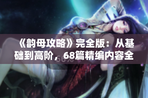 《韻母攻略》完全版：從基礎到高階，68篇精編內容全覆蓋!