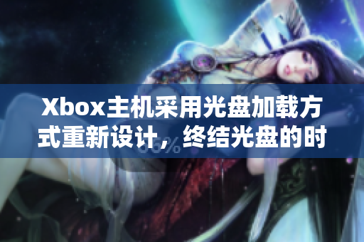 Xbox主機(jī)采用光盤(pán)加載方式重新設(shè)計(jì)，終結(jié)光盤(pán)的時(shí)代