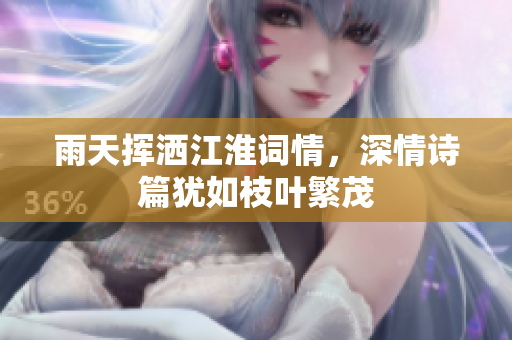 雨天揮灑江淮詞情，深情詩(shī)篇猶如枝葉繁茂
