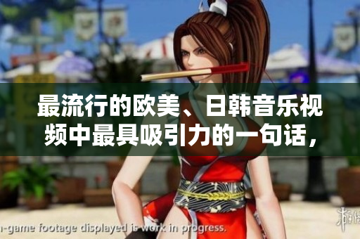 最流行的歐美、日韓音樂(lè)視頻中最具吸引力的一句話，席卷而來(lái)！